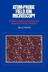 Title: Atom-Probe Field Ion Microscopy: Field Ion Emission, and Surfaces and Interfaces at Atomic Resolution, Author: Tien T. Tsong