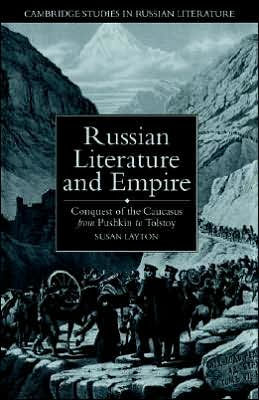 Russian Literature and Empire: Conquest of the Caucasus from Pushkin to Tolstoy