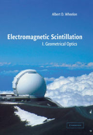 Title: Electromagnetic Scintillation: Volume 1, Geometrical Optics, Author: Albert D. Wheelon
