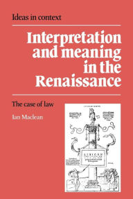 Title: Interpretation and Meaning in the Renaissance: The Case of Law, Author: Ian Maclean