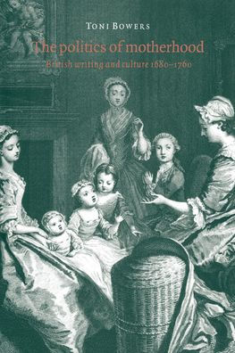 The Politics of Motherhood: British Writing and Culture, 1680-1760