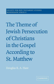 Title: The Theme of Jewish Persecution of Christians in the Gospel According to St Matthew, Author: Douglas R. A. Hare