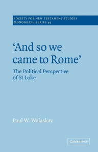 Title: 'And so we Came to Rome ': The Political Perspective of St Luke, Author: Paul W. Walaskay