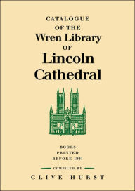 Title: Catalogue of the Wren Library of Lincoln Cathedral: Books Printed before 1801, Author: Clive Hurst