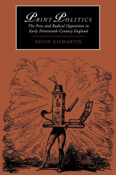 Print Politics: The Press and Radical Opposition Early Nineteenth-Century England