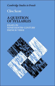 Title: A Question of Syllables: Essays in Nineteenth-Century French Verse, Author: Clive Scott