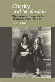 Title: Charity and Bienfaisance: The Treatment of the Poor in the Montpellier Region 1740-1815, Author: Colin Jones