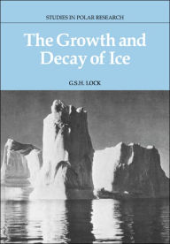 Title: The Growth and Decay of Ice, Author: G. S. H. Lock