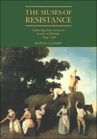 Title: The Muses of Resistance: Laboring-Class Women's Poetry in Britain, 1739-1796, Author: Donna Landry