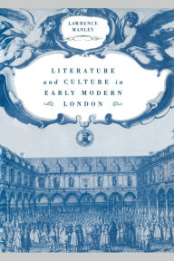 Title: Literature and Culture in Early Modern London, Author: Lawrence Manley