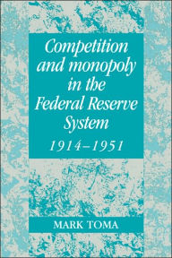 Title: Competition and Monopoly in the Federal Reserve System, 1914-1951: A Microeconomic Approach to Monetary History, Author: Mark Toma