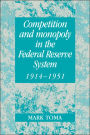 Competition and Monopoly in the Federal Reserve System, 1914-1951: A Microeconomic Approach to Monetary History