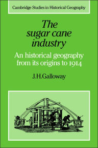 Title: The Sugar Cane Industry: An Historical Geography from its Origins to 1914, Author: J. H. Galloway