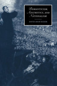 Title: Romanticism, Aesthetics, and Nationalism, Author: David Aram Kaiser