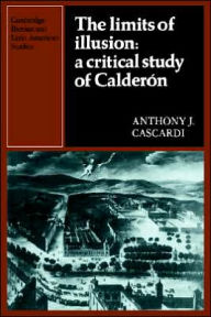 Title: The Limits of Illusion: A Critical Study of Calderón, Author: Anthony J. Cascardi
