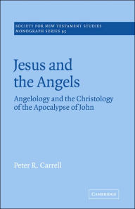 Title: Jesus and the Angels: Angelology and the Christology of the Apocalypse of John, Author: Peter R. Carrell