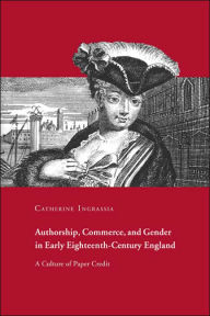 Title: Authorship, Commerce, and Gender in Early Eighteenth-Century England: A Culture of Paper Credit, Author: Catherine Ingrassia