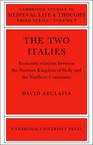 Title: The Two Italies: Economic Relations Between the Norman Kingdom of Sicily and the Northern Communes, Author: David Abulafia