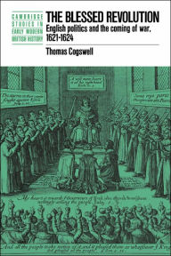 Title: The Blessed Revolution: English Politics and the Coming of War, 1621-1624, Author: Thomas Cogswell