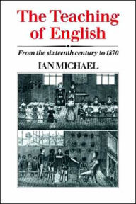 Title: The Teaching of English: From the Sixteenth Century to 1870, Author: Ian Michael