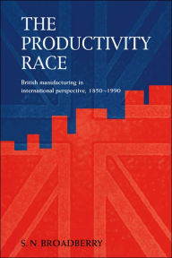 Title: The Productivity Race: British Manufacturing in International Perspective, 1850-1990, Author: Steve N. Broadberry