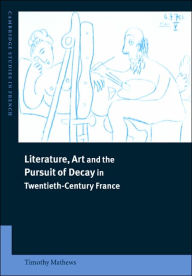 Title: Literature, Art and the Pursuit of Decay in Twentieth-Century France, Author: Timothy Mathews