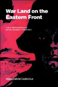 Title: War Land on the Eastern Front: Culture, National Identity, and German Occupation in World War I / Edition 1, Author: Vejas Gabriel Liulevicius