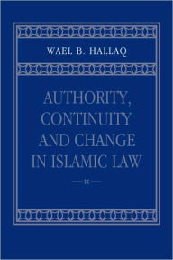Title: Authority, Continuity and Change in Islamic Law, Author: Wael B. Hallaq
