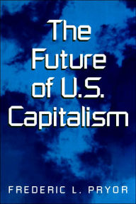 Title: The Future of U.S. Capitalism, Author: Frederic L. Pryor