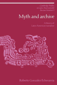 Title: Myth and Archive: A Theory of Latin American Narrative, Author: Roberto González Echevarría