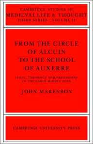 Title: From the Circle of Alcuin to the School of Auxerre: Logic, Theology and Philosophy in the Early Middle Ages, Author: John Marenbon