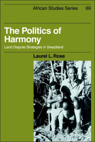 Title: The Politics of Harmony: Land Dispute Strategies in Swaziland, Author: Laurel L. Rose