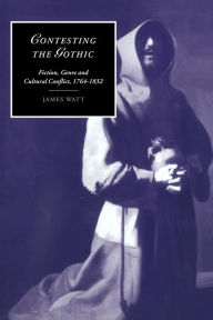 Title: Contesting the Gothic: Fiction, Genre and Cultural Conflict, 1764-1832, Author: James Watt