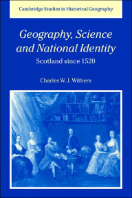 Title: Geography, Science and National Identity: Scotland since 1520, Author: Charles W. J. Withers