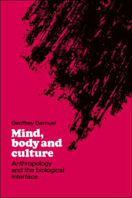 Title: Mind, Body and Culture: Anthropology and the Biological Interface, Author: Geoffrey Samuel