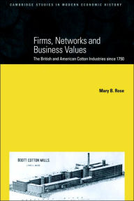 Title: Firms, Networks and Business Values: The British and American Cotton Industries since 1750, Author: Mary B. Rose