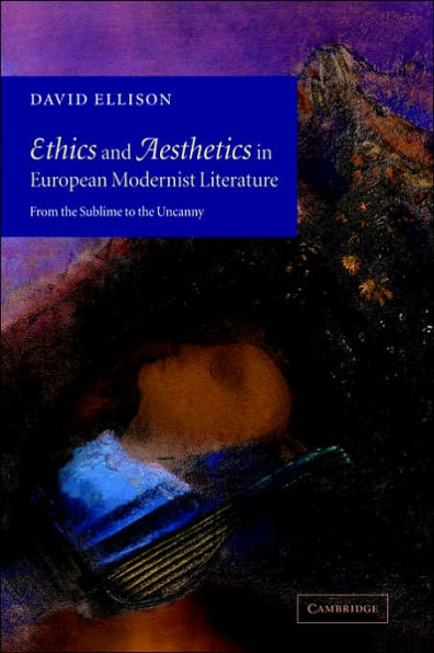 Ethics and Aesthetics in European Modernist Literature: From the Sublime to the Uncanny