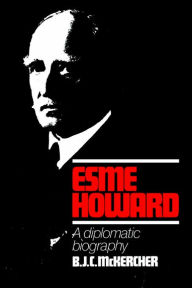 Title: Esme Howard: A Diplomatic Biography, Author: B. J. C. McKercher