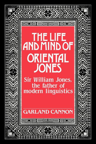 The Life and Mind of Oriental Jones: Sir William Jones, the Father of Modern Linguistics