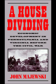 Title: A House Dividing: Economic Development in Pennsylvania and Virginia before the Civil War, Author: John Majewski