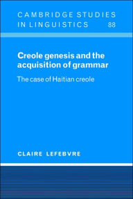 Title: Creole Genesis and the Acquisition of Grammar: The Case of Haitian Creole, Author: Claire Lefebvre