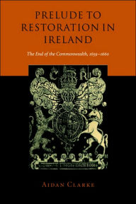 Title: Prelude to Restoration in Ireland: The End of the Commonwealth, 1659-1660, Author: Aidan Clarke
