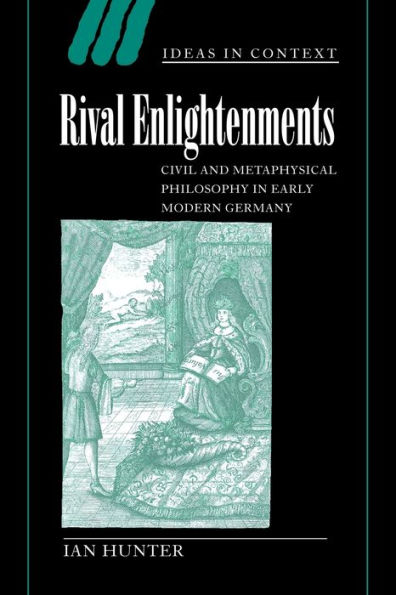 Rival Enlightenments: Civil and Metaphysical Philosophy in Early Modern Germany