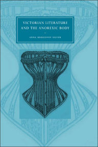 Title: Victorian Literature and the Anorexic Body, Author: Anna Krugovoy Silver