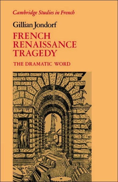 French Renaissance Tragedy: The Dramatic Word