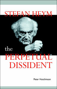 Title: Stefan Heym: The Perpetual Dissident, Author: Peter Hutchinson