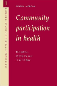 Title: Community Participation in Health: The Politics of Primary Care in Costa Rica, Author: Lynn M. Morgan