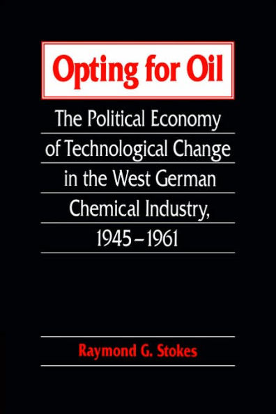 Opting for Oil: the Political Economy of Technological Change West German Industry, 1945-1961