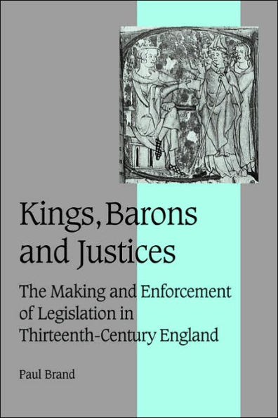 Kings, Barons and Justices: The Making and Enforcement of Legislation in Thirteenth-Century England