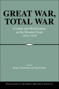 Title: Great War, Total War: Combat and Mobilization on the Western Front, 1914-1918, Author: Roger Chickering